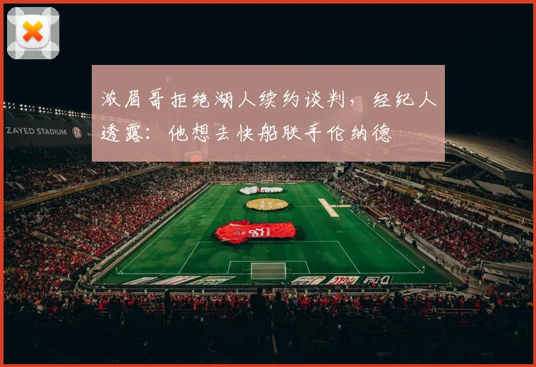 浓眉哥拒绝湖人续约谈判，经纪人透露：他想去快船联手伦纳德