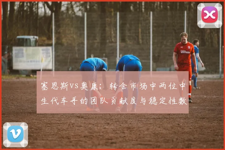 塞恩斯vs奥康：转会市场中两位中生代车手的团队贡献度与稳定性数据对比