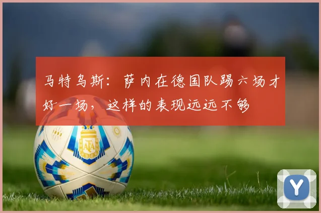 马特乌斯：萨内在德国队踢六场才好一场，这样的表现远远不够